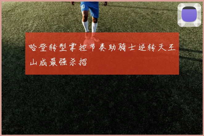 哈登转型掌控节奏助骑士逆转天王山成最强杀招