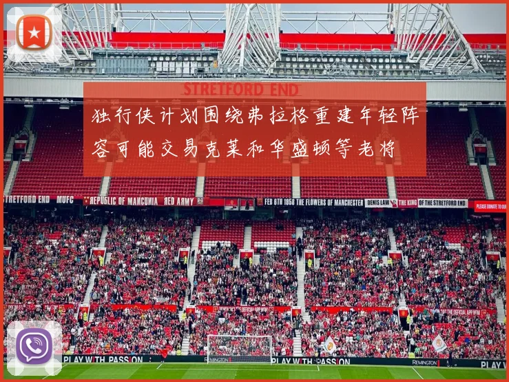 独行侠计划围绕弗拉格重建年轻阵容可能交易克莱和华盛顿等老将
