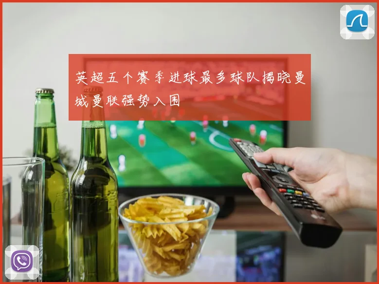 英超五个赛季进球最多球队揭晓曼城曼联强势入围