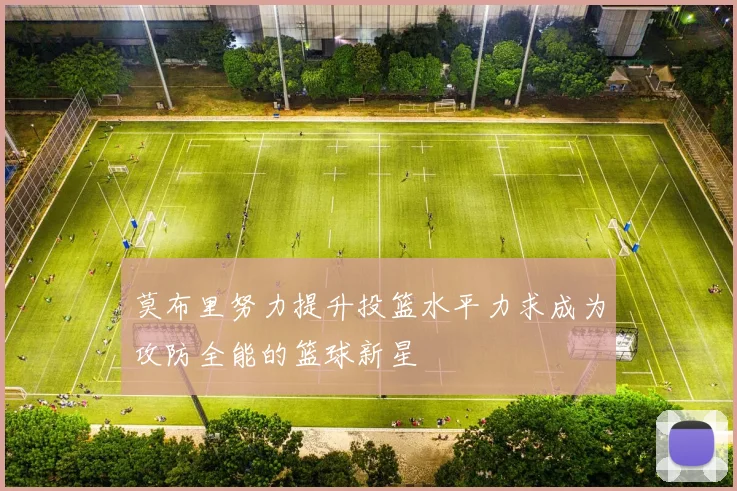 莫布里努力提升投篮水平力求成为攻防全能的篮球新星
