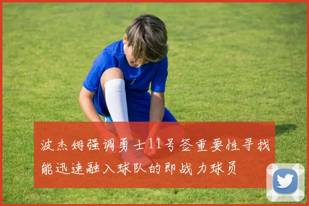 波杰姆强调勇士11号签重要性寻找能迅速融入球队的即战力球员
