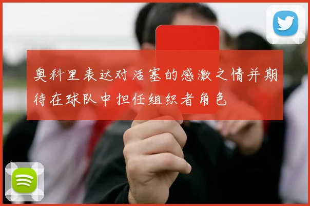 奥科里表达对活塞的感激之情并期待在球队中担任组织者角色