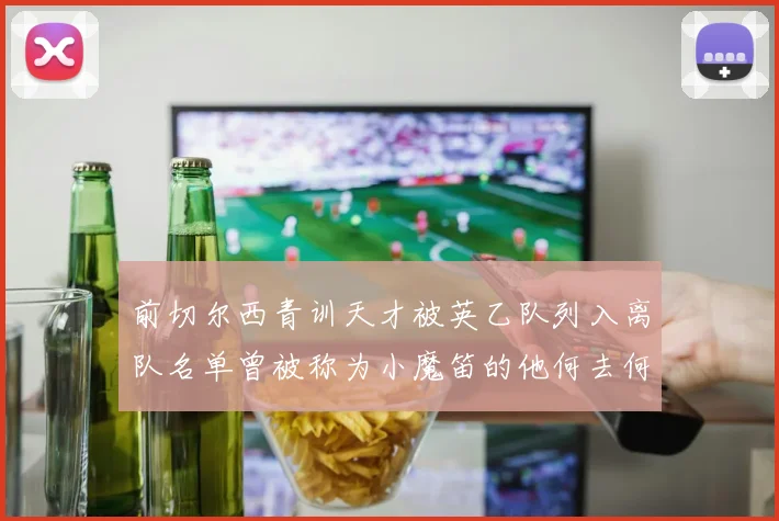 前切尔西青训天才被英乙队列入离队名单曾被称为小魔笛的他何去何从