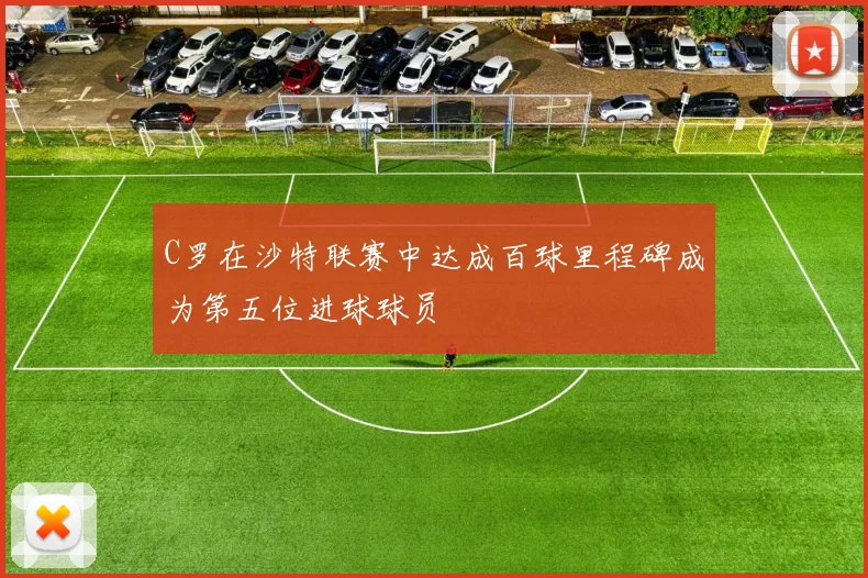 C罗在沙特联赛中达成百球里程碑成为第五位进球球员