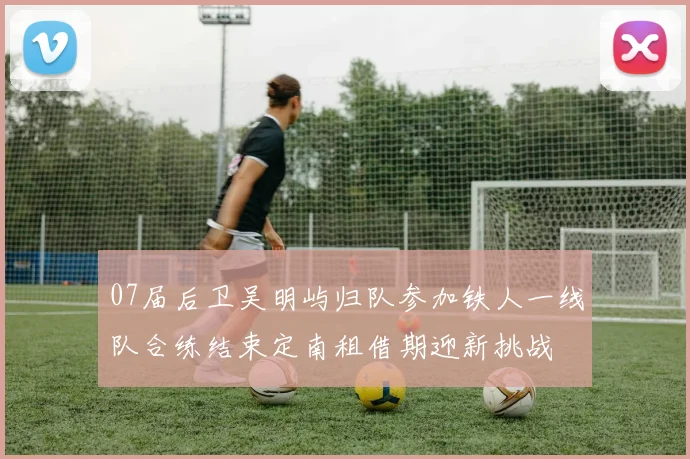 07届后卫吴明屿归队参加铁人一线队合练结束定南租借期迎新挑战