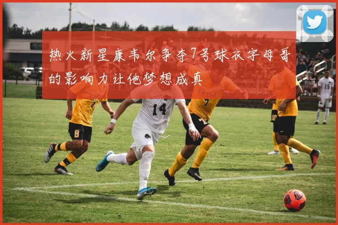 热火新星康韦尔争夺7号球衣字母哥的影响力让他梦想成真