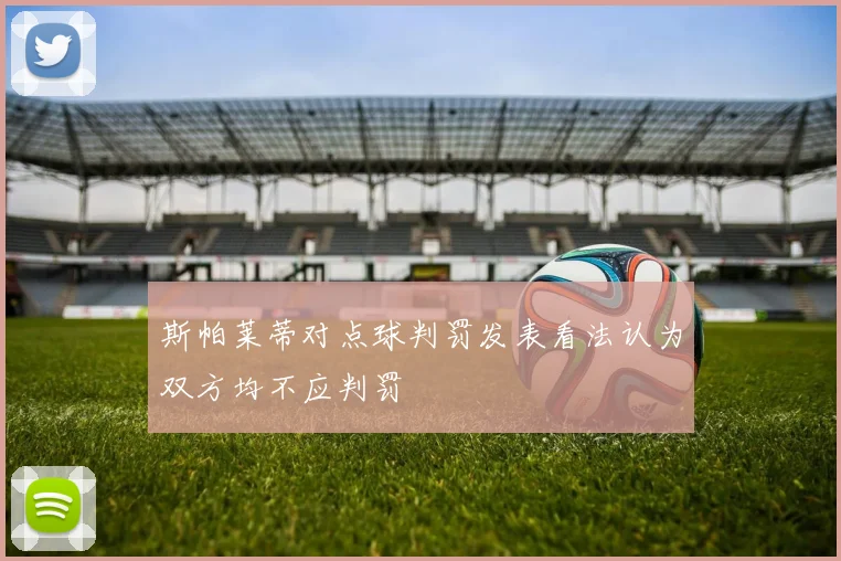 斯帕莱蒂对点球判罚发表看法认为双方均不应判罚